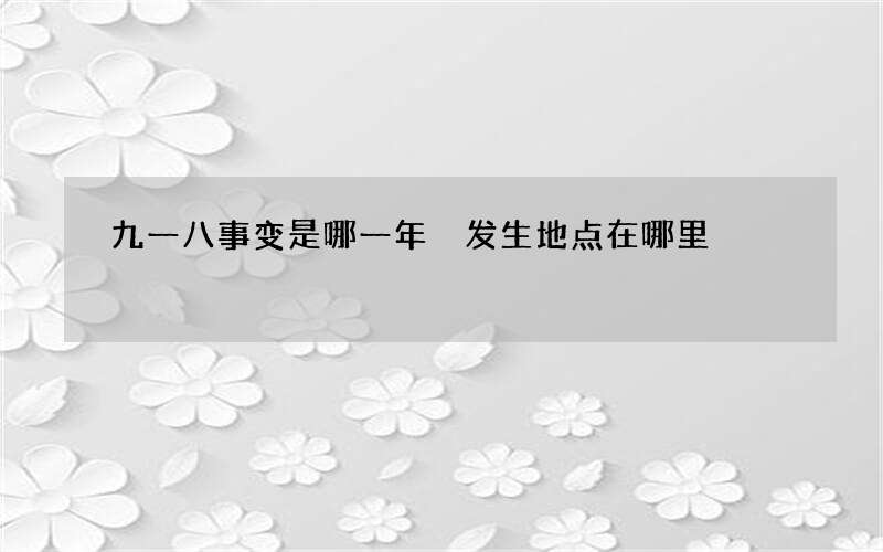 九一八事变是哪一年 发生地点在哪里